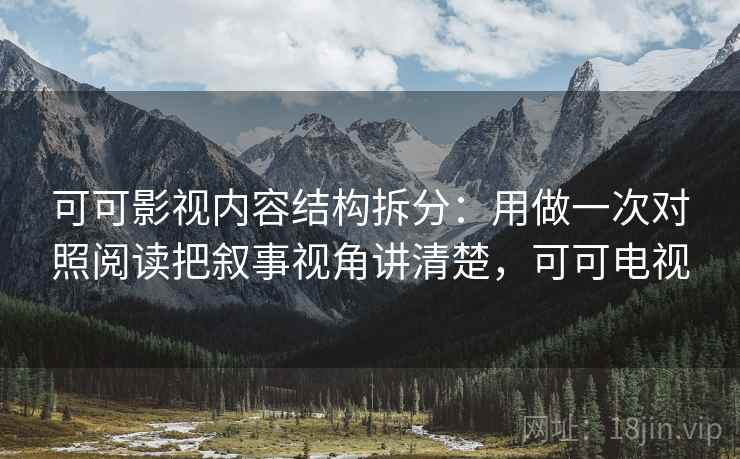 可可影视内容结构拆分:用做一次对照阅读把叙事视角讲清楚,可可电视 第2张 可可影视内容结构拆分:用做一次对照阅读把叙事视角讲清楚,可可电视 第2张