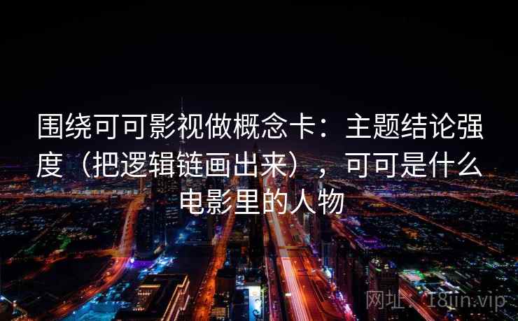 围绕可可影视做概念卡：主题结论强度（把逻辑链画出来），可可是什么电影里的人物