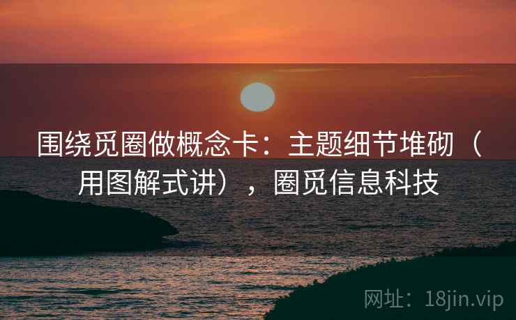 围绕觅圈做概念卡:主题细节堆砌(用图解式讲),圈觅信息科技 第2张 围绕觅圈做概念卡:主题细节堆砌(用图解式讲),圈觅信息科技 第2张