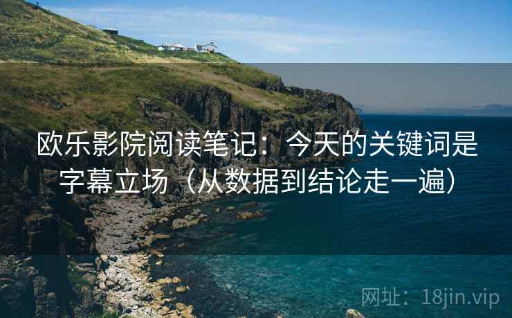 欧乐影院阅读笔记:今天的关键词是字幕立场(从数据到结论走一遍) 第2张 欧乐影院阅读笔记:今天的关键词是字幕立场(从数据到结论走一遍) 第2张