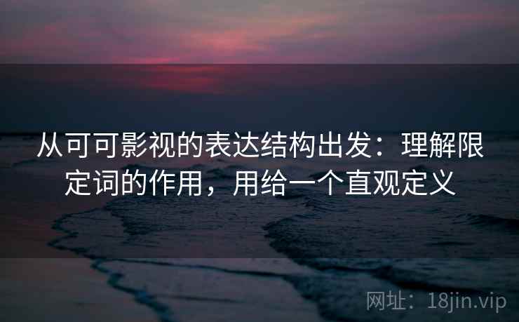 从可可影视的表达结构出发：理解限定词的作用，用给一个直观定义  第2张