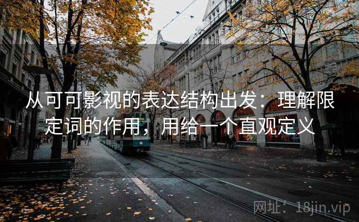 从可可影视的表达结构出发：理解限定词的作用，用给一个直观定义
