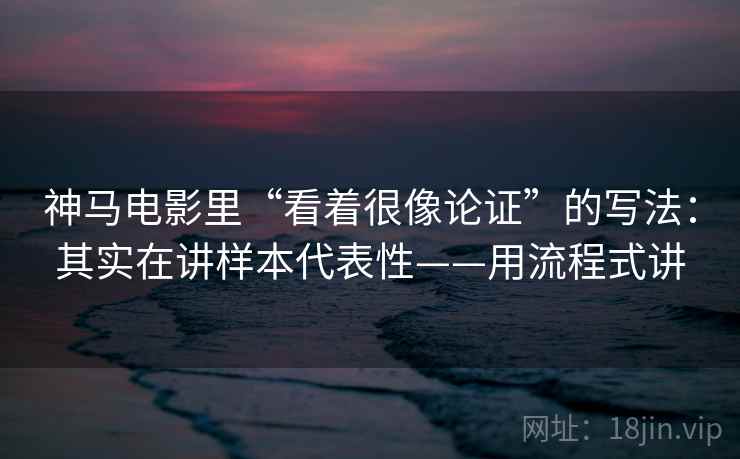 神马电影里“看着很像论证”的写法：其实在讲样本代表性——用流程式讲  第2张