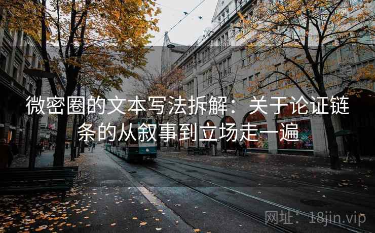 微密圈的文本写法拆解：关于论证链条的从叙事到立场走一遍  第2张