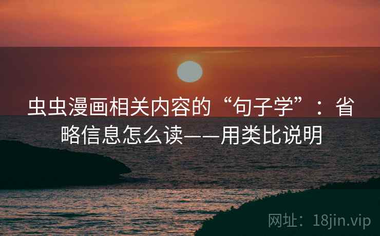 虫虫漫画相关内容的“句子学”：省略信息怎么读——用类比说明