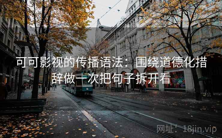 可可影视的传播语法:围绕道德化措辞做一次把句子拆开看 第2张 可可影视的传播语法:围绕道德化措辞做一次把句子拆开看 第2张