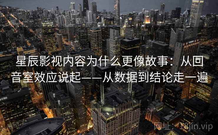 星辰影视内容为什么更像故事：从回音室效应说起——从数据到结论走一遍