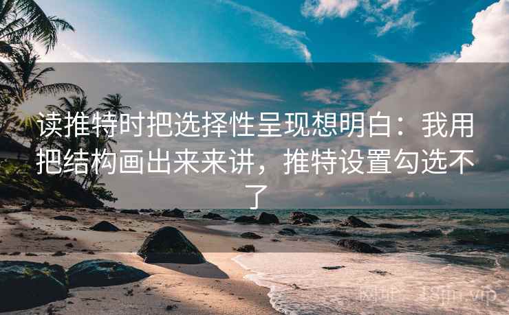 读推特时把选择性呈现想明白：我用把结构画出来来讲，推特设置勾选不了  第2张