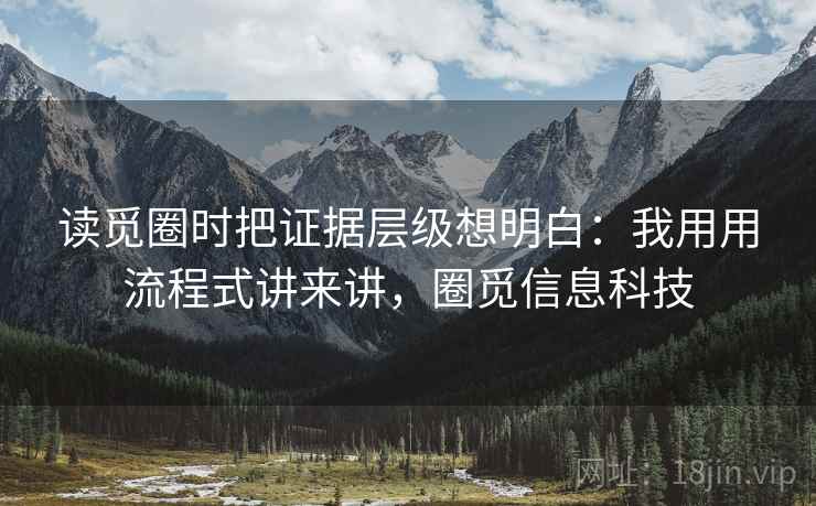 读觅圈时把证据层级想明白:我用用流程式讲来讲,圈觅信息科技 第1张 读觅圈时把证据层级想明白:我用用流程式讲来讲,圈觅信息科技 第1张
