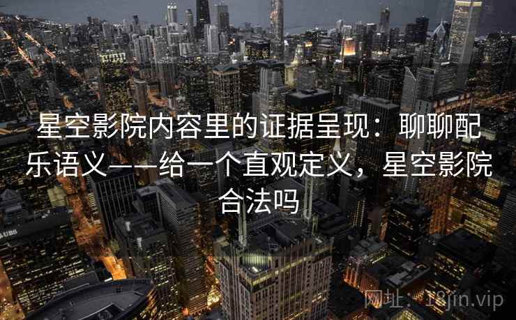 星空影院内容里的证据呈现：聊聊配乐语义——给一个直观定义，星空影院合法吗  第2张