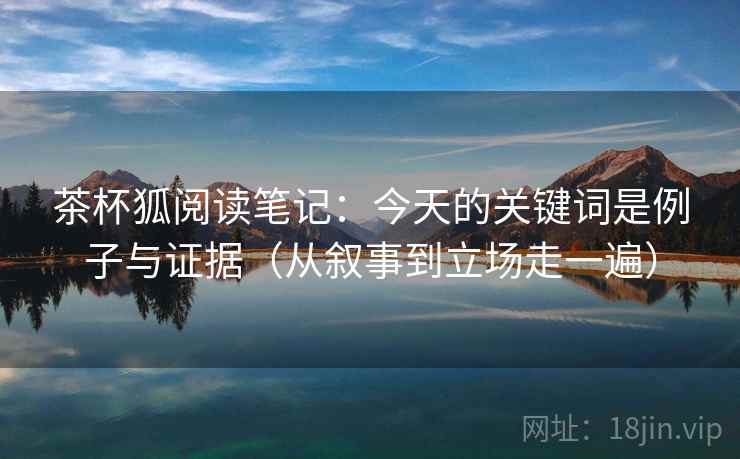 茶杯狐阅读笔记：今天的关键词是例子与证据（从叙事到立场走一遍）
