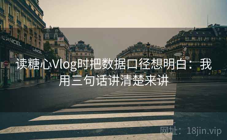 读糖心Vlog时把数据口径想明白:我用三句话讲清楚来讲 第2张 读糖心Vlog时把数据口径想明白:我用三句话讲清楚来讲 第2张