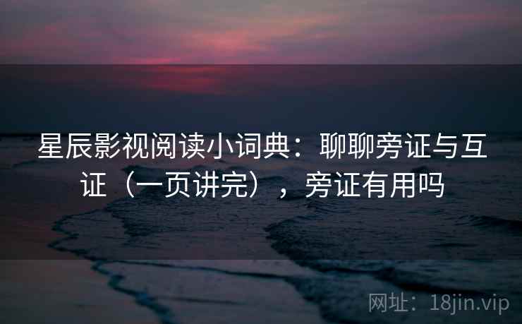 星辰影视阅读小词典：聊聊旁证与互证（一页讲完），旁证有用吗  第2张