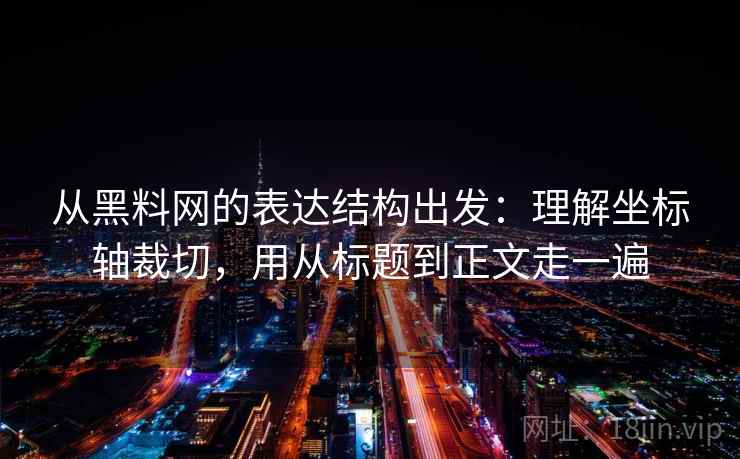 从黑料网的表达结构出发:理解坐标轴裁切,用从标题到正文走一遍 第2张 从黑料网的表达结构出发:理解坐标轴裁切,用从标题到正文走一遍 第2张