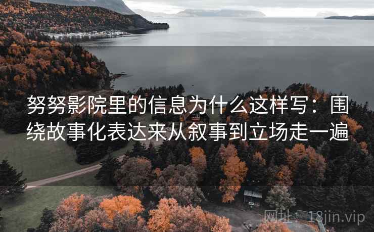 努努影院里的信息为什么这样写:围绕故事化表达来从叙事到立场走一遍 第2张 努努影院里的信息为什么这样写:围绕故事化表达来从叙事到立场走一遍 第2张