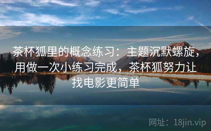 茶杯狐里的概念练习：主题沉默螺旋，用做一次小练习完成，茶杯狐努力让找电影更简单