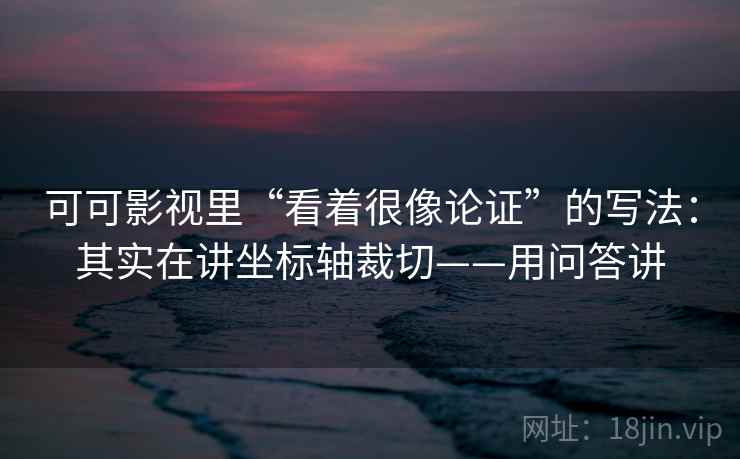 可可影视里“看着很像论证”的写法：其实在讲坐标轴裁切——用问答讲