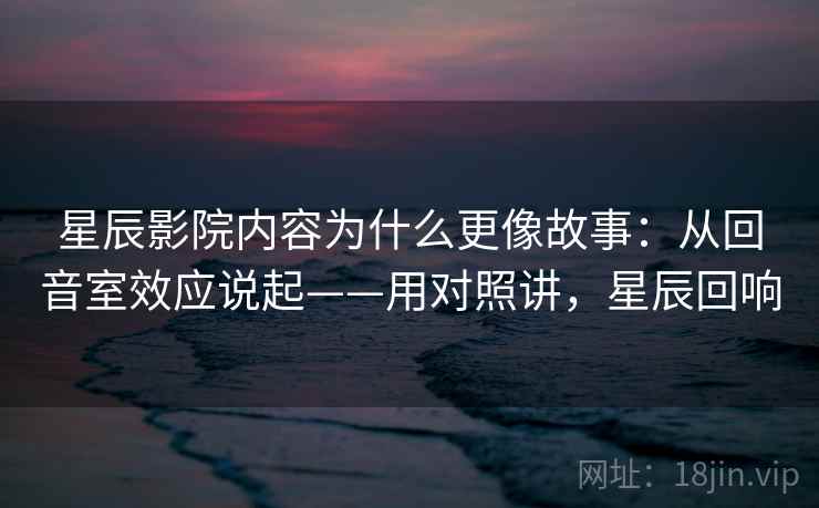 星辰影院内容为什么更像故事：从回音室效应说起——用对照讲，星辰回响  第2张
