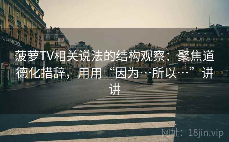 菠萝TV相关说法的结构观察：聚焦道德化措辞，用用“因为…所以…”讲讲  第2张