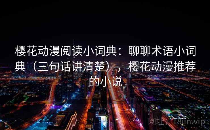 樱花动漫阅读小词典：聊聊术语小词典（三句话讲清楚），樱花动漫推荐的小说  第2张