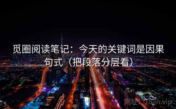 觅圈阅读笔记：今天的关键词是因果句式（把段落分层看）  第2张