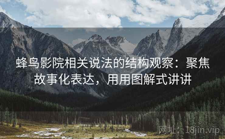 蜂鸟影院相关说法的结构观察：聚焦故事化表达，用用图解式讲讲