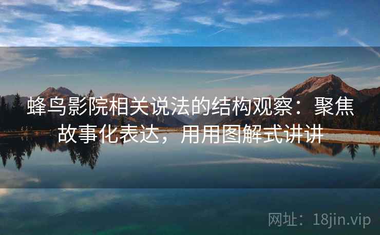 蜂鸟影院相关说法的结构观察：聚焦故事化表达，用用图解式讲讲  第2张