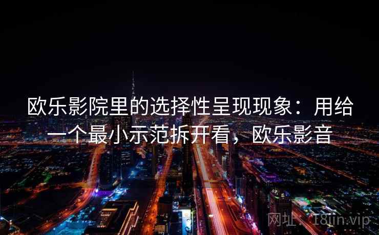欧乐影院里的选择性呈现现象：用给一个最小示范拆开看，欧乐影音
