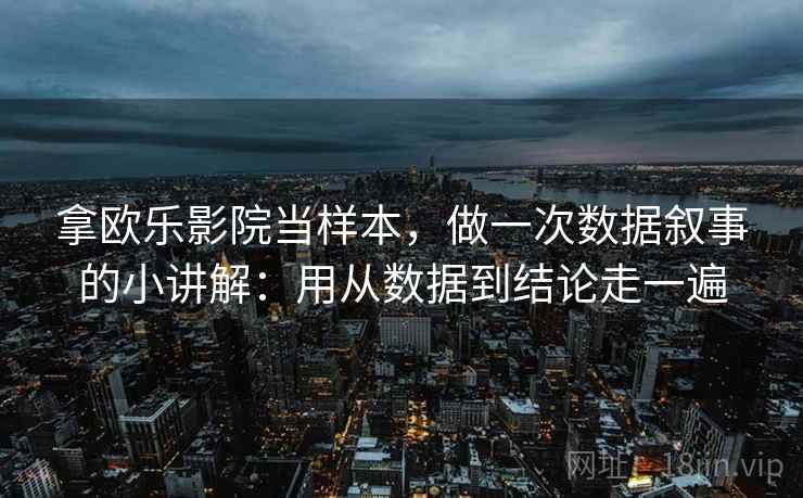 拿欧乐影院当样本，做一次数据叙事的小讲解：用从数据到结论走一遍  第1张