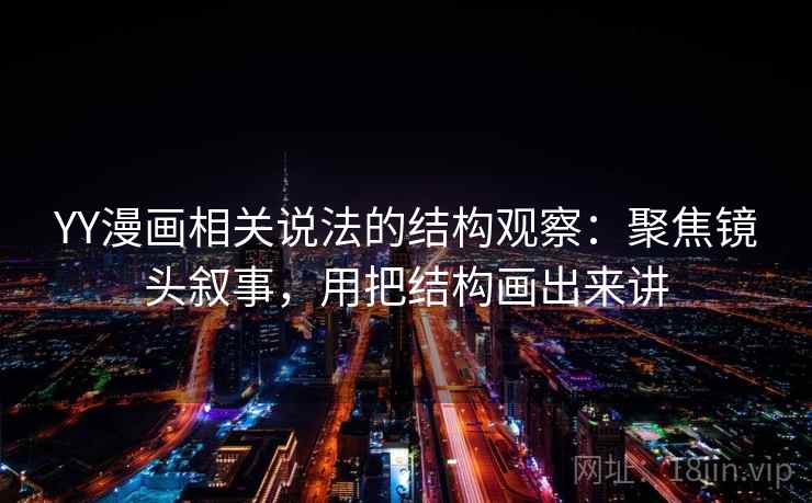 YY漫画相关说法的结构观察：聚焦镜头叙事，用把结构画出来讲  第2张
