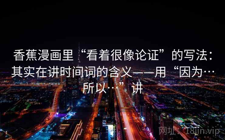 香蕉漫画里“看着很像论证”的写法：其实在讲时间词的含义——用“因为…所以…”讲  第2张