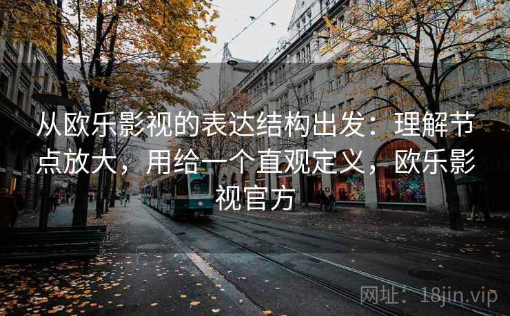 从欧乐影视的表达结构出发：理解节点放大，用给一个直观定义，欧乐影视官方